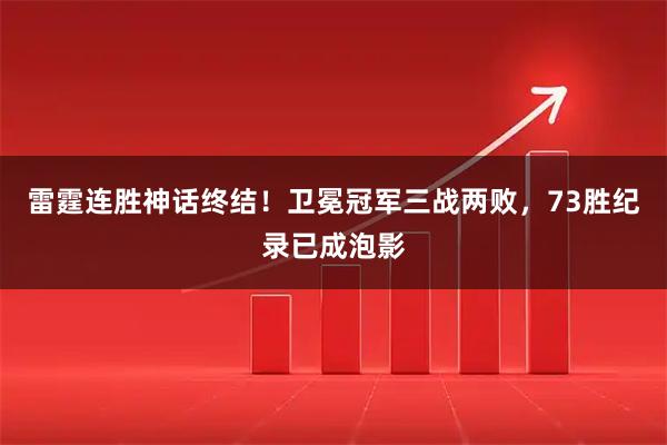 雷霆连胜神话终结！卫冕冠军三战两败，73胜纪录已成泡影