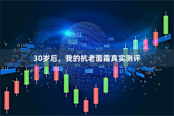 30岁后，我的抗老面霜真实测评
