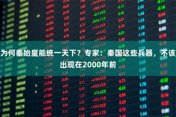 为何秦始皇能统一天下？专家：秦国这些兵器，不该出现在2000年前