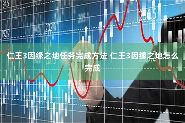 仁王3因缘之地任务完成方法 仁王3因缘之地怎么完成