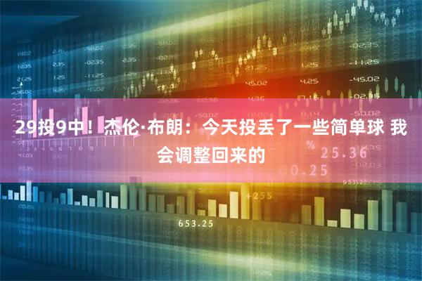 29投9中！杰伦·布朗：今天投丢了一些简单球 我会调整回来的