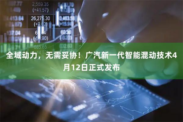 全域动力，无需妥协！广汽新一代智能混动技术4月12日正式发布