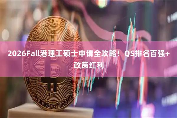 2026Fall港理工硕士申请全攻略！QS排名百强+政策红利